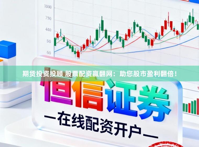 期货投资投顾 股票配资赢翻网:助您股市盈利翻倍!