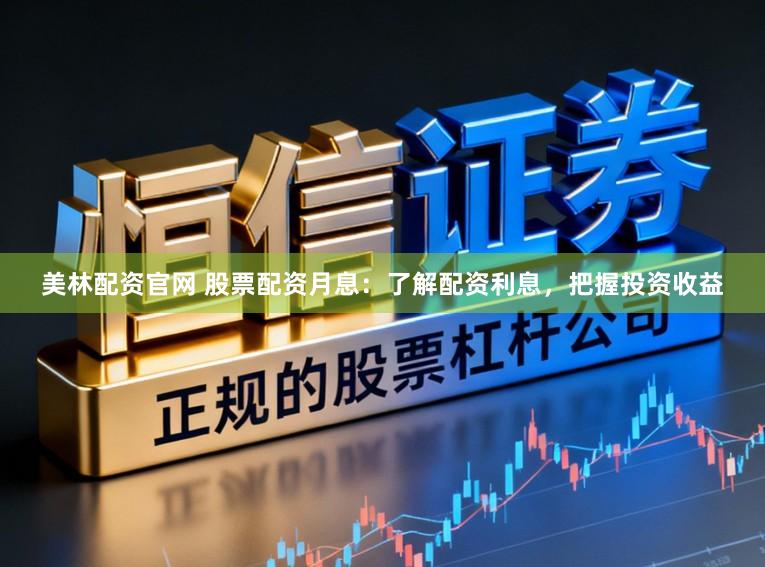 美林配资官网 股票配资月息：了解配资利息，把握投资收益