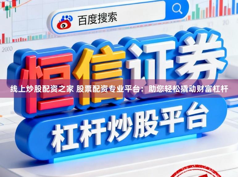 线上炒股配资之家 股票配资专业平台：助您轻松撬动财富杠杆