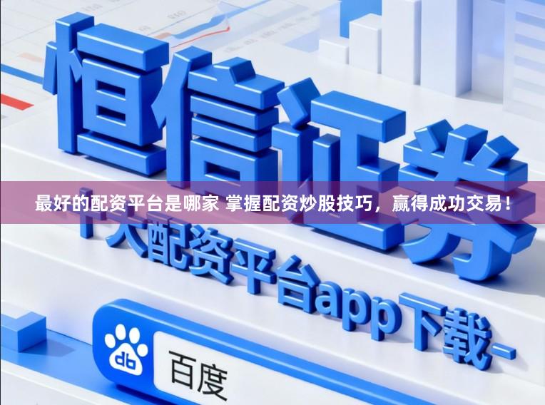 最好的配资平台是哪家 掌握配资炒股技巧,赢得成功交易!