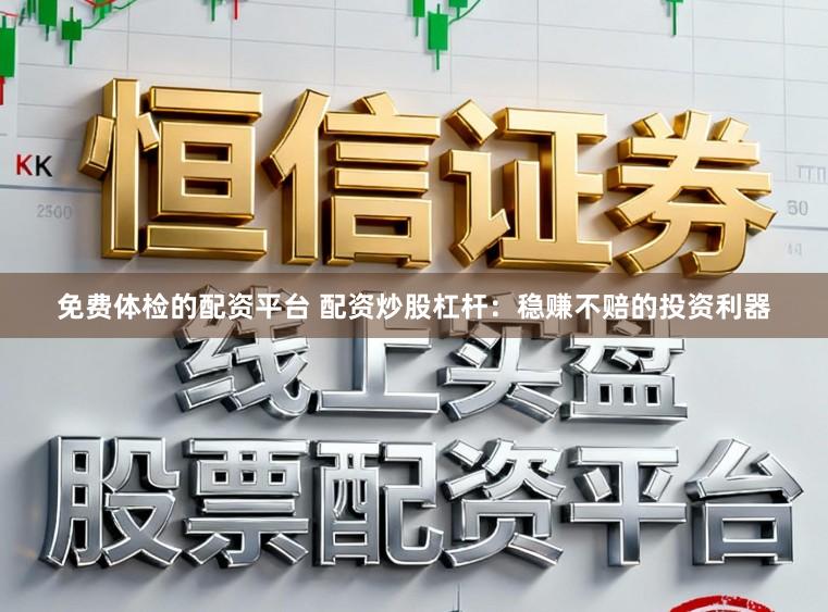 免费体检的配资平台 配资炒股杠杆:稳赚不赔的投资利器