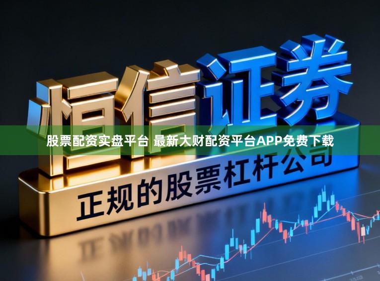 股票配资实盘平台 最新大财配资平台APP免费下载