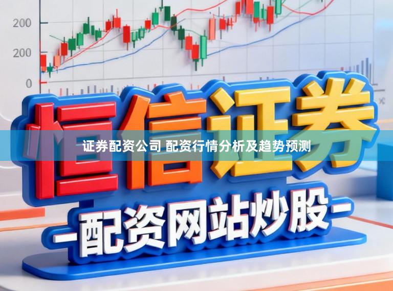 证券配资公司 配资行情分析及趋势预测