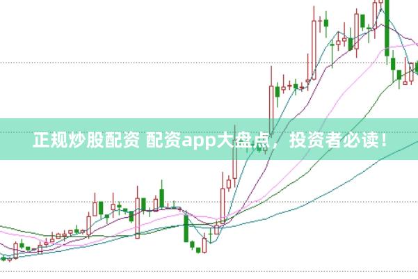 正规炒股配资 配资app大盘点,投资者必读!
