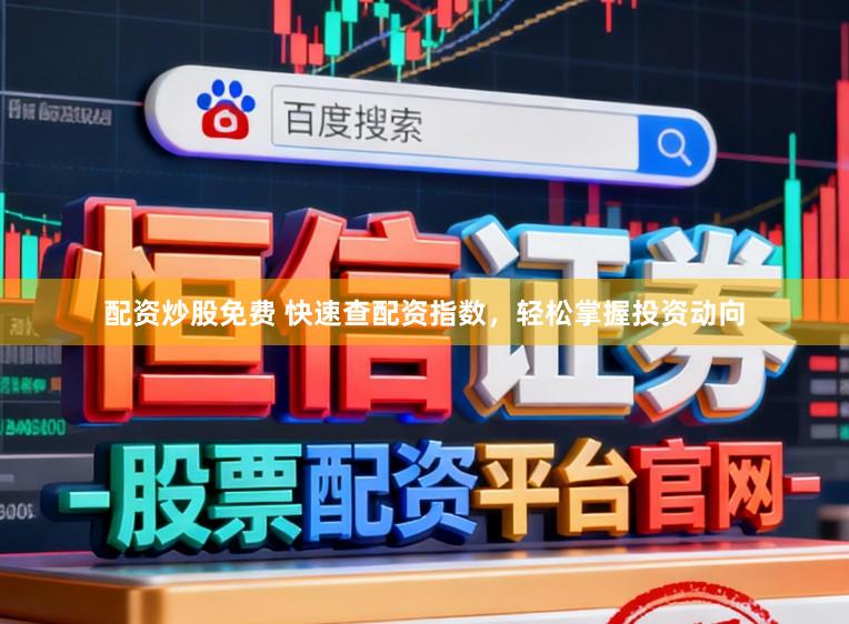 配资炒股免费 快速查配资指数，轻松掌握投资动向
