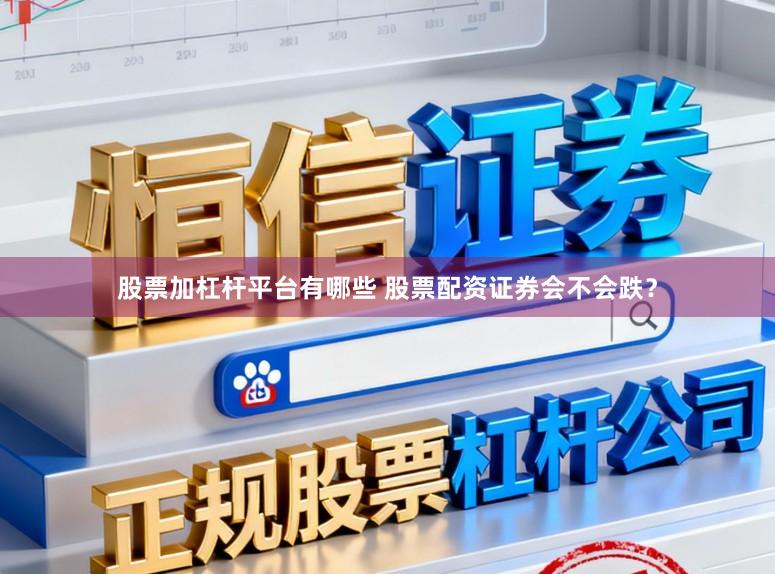 股票加杠杆平台有哪些 股票配资证券会不会跌？