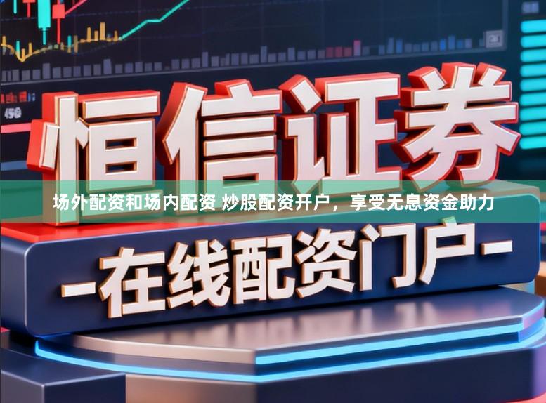 场外配资和场内配资 炒股配资开户，享受无息资金助力