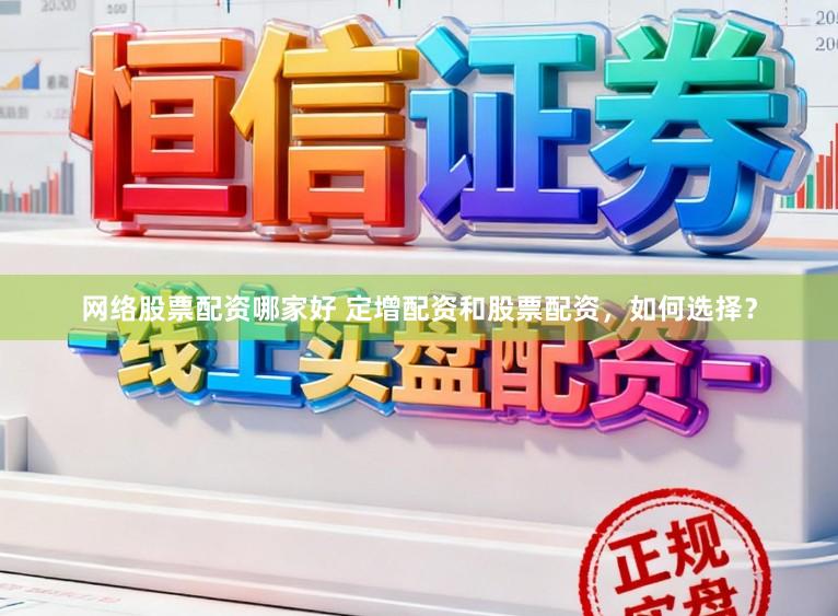 网络股票配资哪家好 定增配资和股票配资，如何选择？