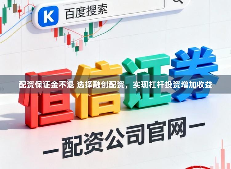 配资保证金不退 选择融创配资，实现杠杆投资增加收益