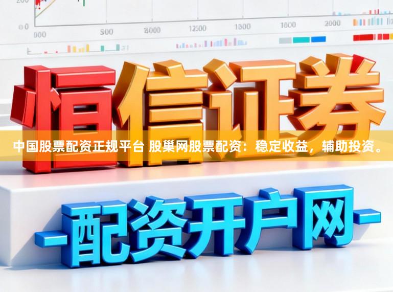 中国股票配资正规平台 股巢网股票配资：稳定收益，辅助投资。