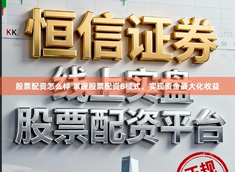 股票配资怎么样 掌握股票配资B模式，实现资金最大化收益