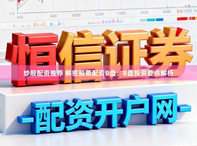 炒股配资推荐 解密股票配资B盘：B盘投资要点解析