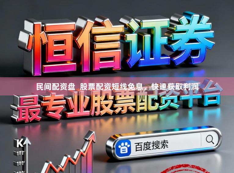 民间配资盘  股票配资短线免息，快速获取利润