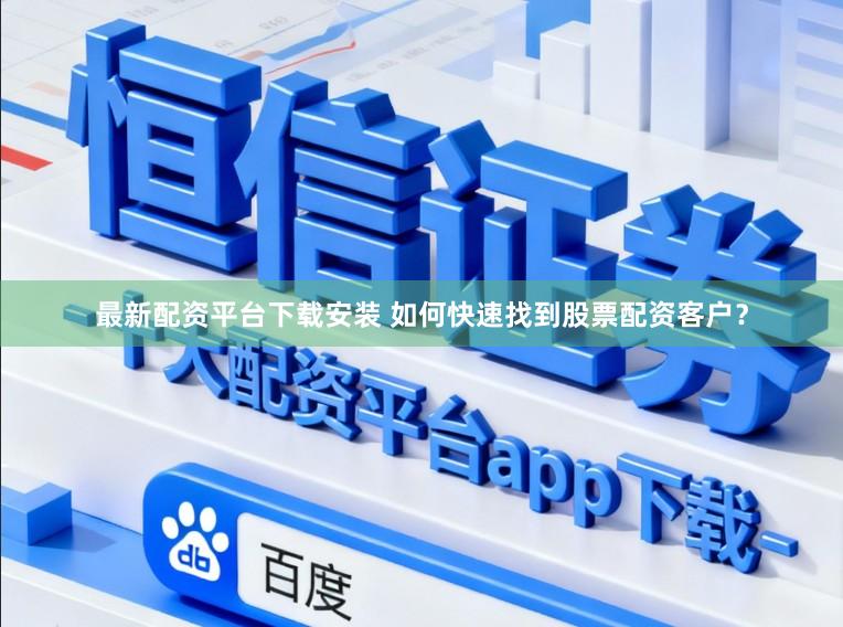 最新配资平台下载安装 如何快速找到股票配资客户？