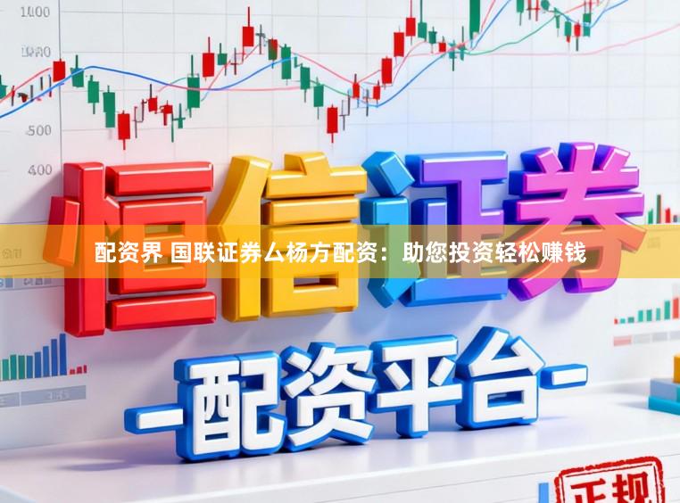 配资界 国联证券厶杨方配资：助您投资轻松赚钱