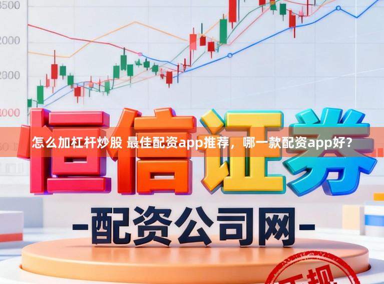 怎么加杠杆炒股 最佳配资app推荐，哪一款配资app好？