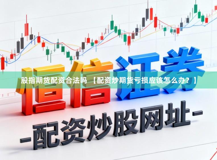 股指期货配资合法吗 【配资炒期货亏损应该怎么办？】