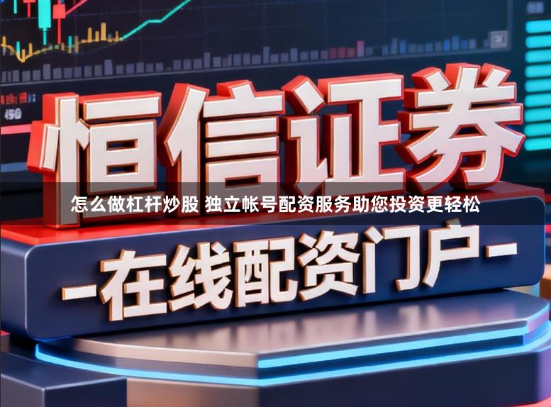 怎么做杠杆炒股 独立帐号配资服务助您投资更轻松