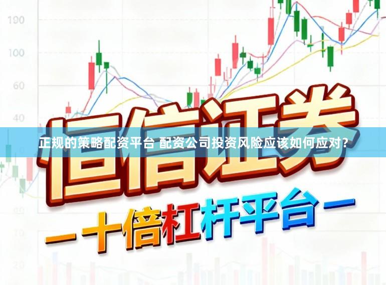 正规的策略配资平台 配资公司投资风险应该如何应对？
