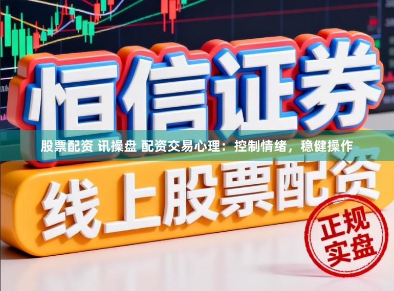 股票配资 讯操盘 配资交易心理：控制情绪，稳健操作