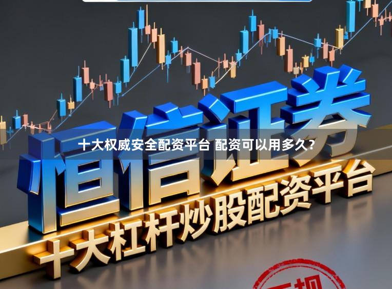 十大权威安全配资平台 配资可以用多久？