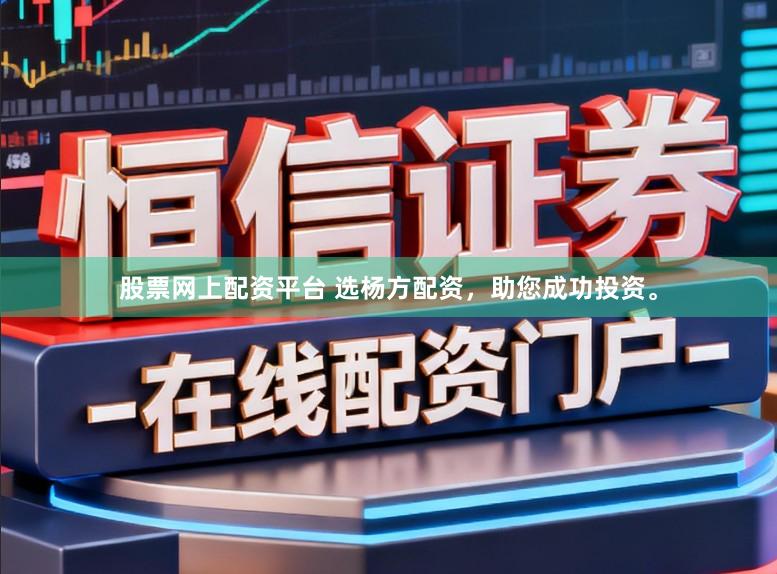 股票网上配资平台 选杨方配资，助您成功投资。