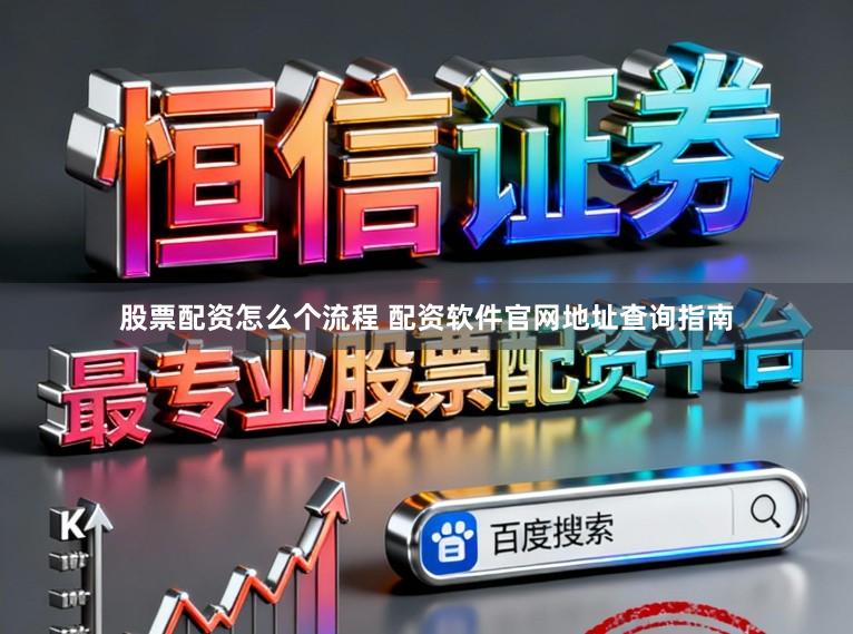 股票配资怎么个流程 配资软件官网地址查询指南