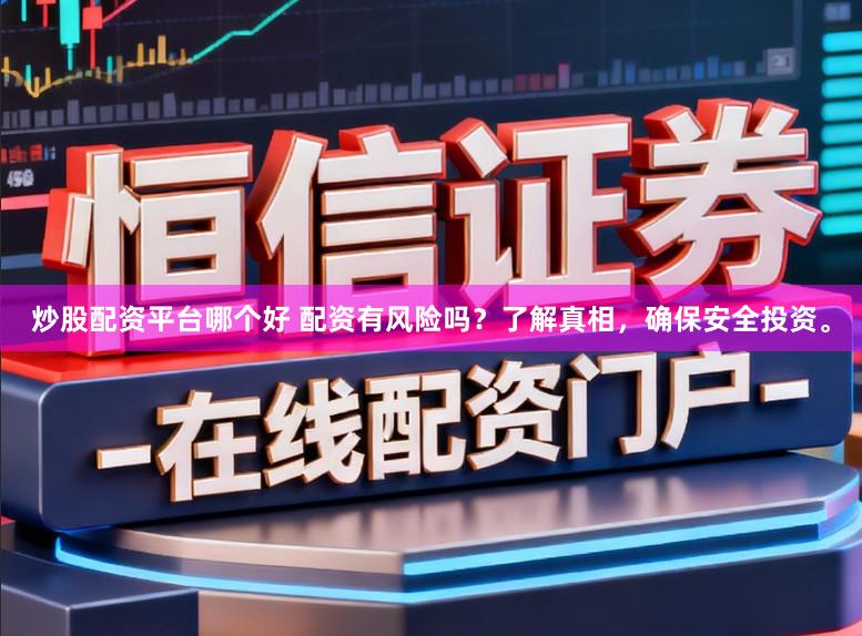 炒股配资平台哪个好 配资有风险吗？了解真相，确保安全投资。