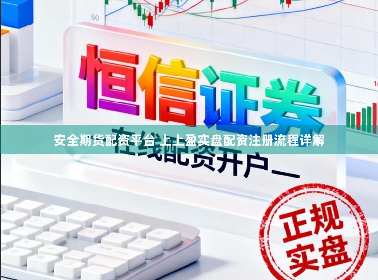 安全期货配资平台 上上盈实盘配资注册流程详解