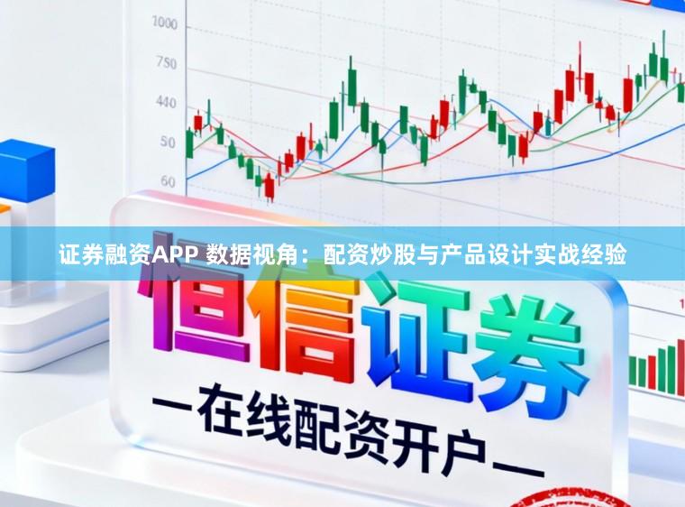 证券融资APP 数据视角：配资炒股与产品设计实战经验