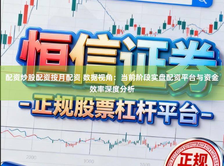 配资炒股配资按月配资 数据视角：当前阶段实盘配资平台与资金效率深度分析