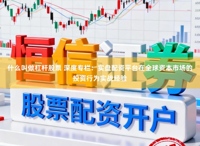 什么叫做杠杆股票 深度专栏：实盘配资平台在全球资本市场的投资行为实战经验