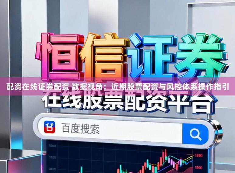 配资在线证券配资 数据视角：近期股票配资与风控体系操作指引