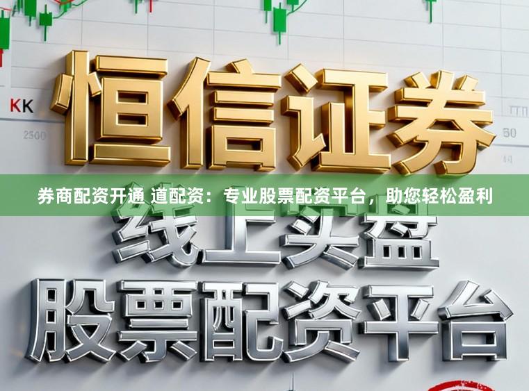 券商配资开通 道配资:专业股票配资平台,助您轻松盈利
