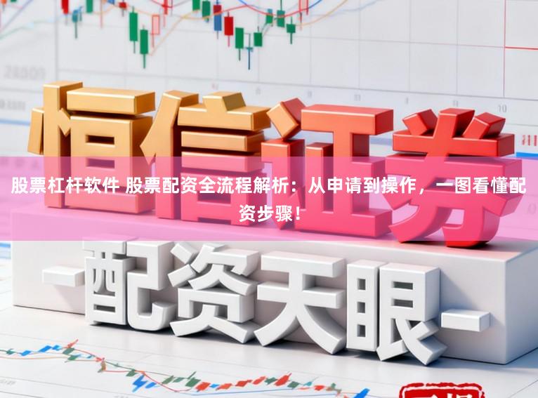 股票杠杆软件 股票配资全流程解析：从申请到操作，一图看懂配资步骤！