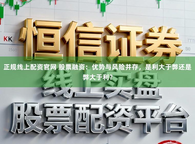 正规线上配资官网 股票融资：优势与风险并存，是利大于弊还是弊大于利？