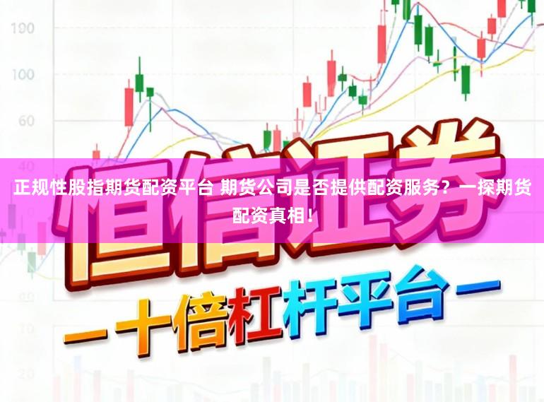 正规性股指期货配资平台 期货公司是否提供配资服务？一探期货配资真相！