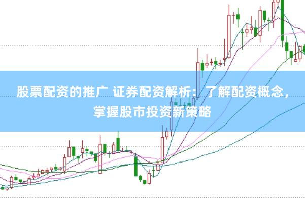 股票配资的推广 证券配资解析：了解配资概念，掌握股市投资新策略