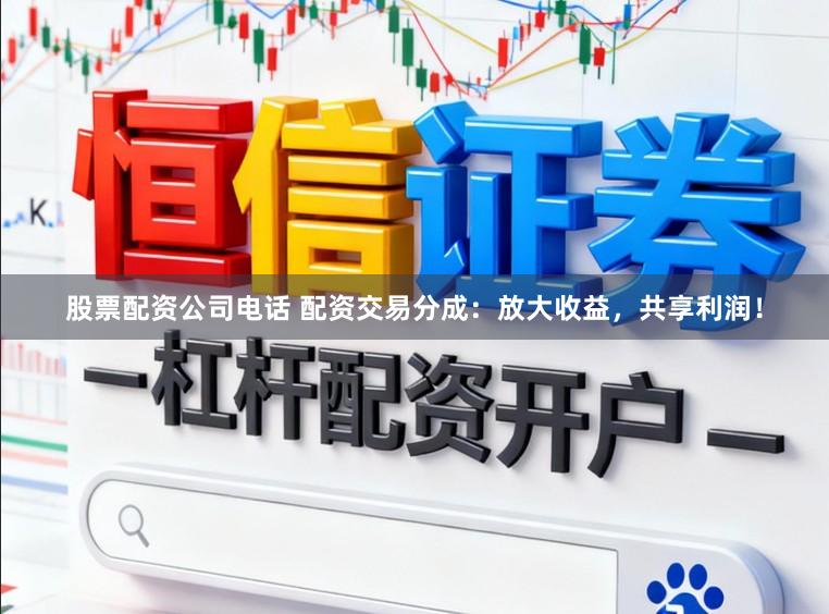 股票配资公司电话 配资交易分成：放大收益，共享利润！