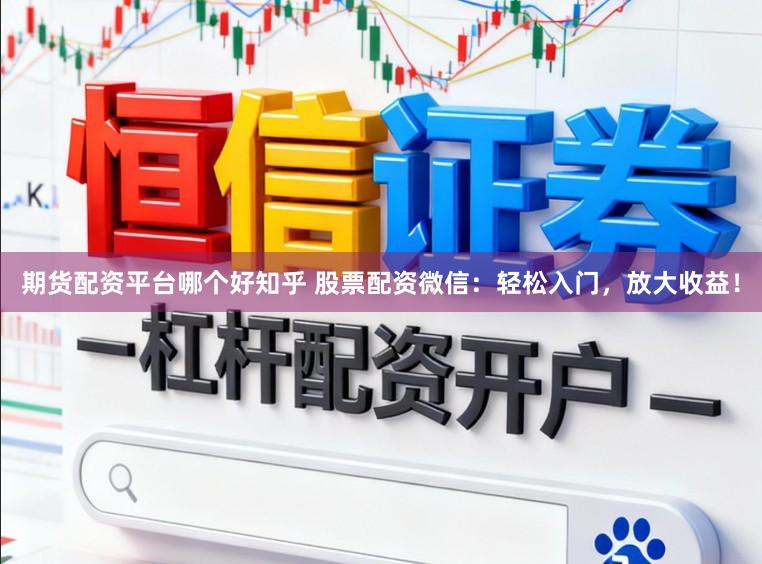 期货配资平台哪个好知乎 股票配资微信：轻松入门，放大收益！