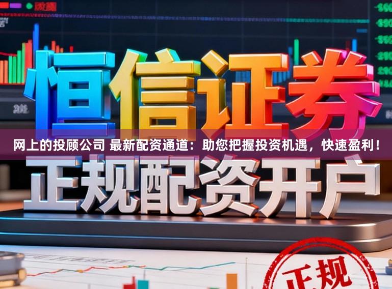 网上的投顾公司 最新配资通道:助您把握投资机遇,快速盈利!
