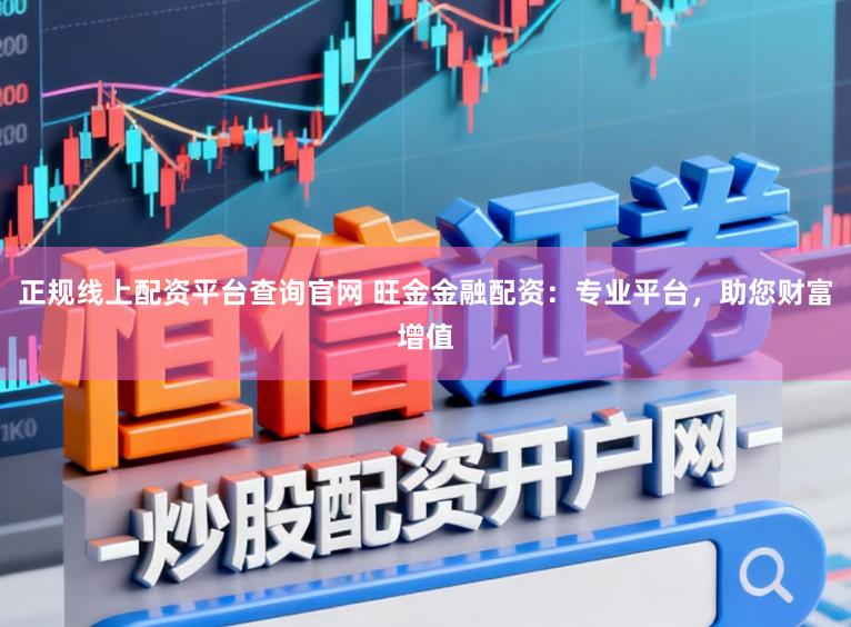 正规线上配资平台查询官网 旺金金融配资：专业平台，助您财富增值
