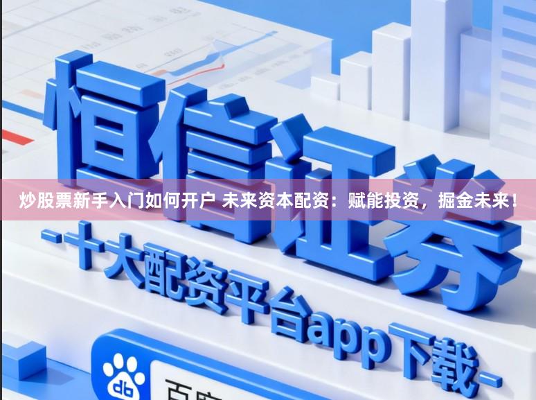 炒股票新手入门如何开户 未来资本配资：赋能投资，掘金未来！
