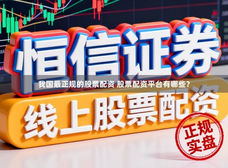 我国最正规的股票配资 股票配资平台有哪些？