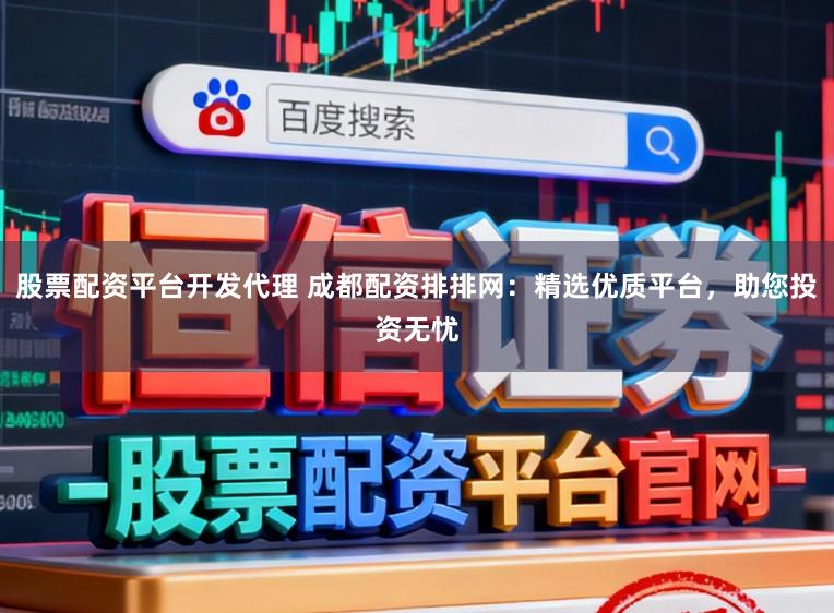 股票配资平台开发代理 成都配资排排网：精选优质平台，助您投资无忧