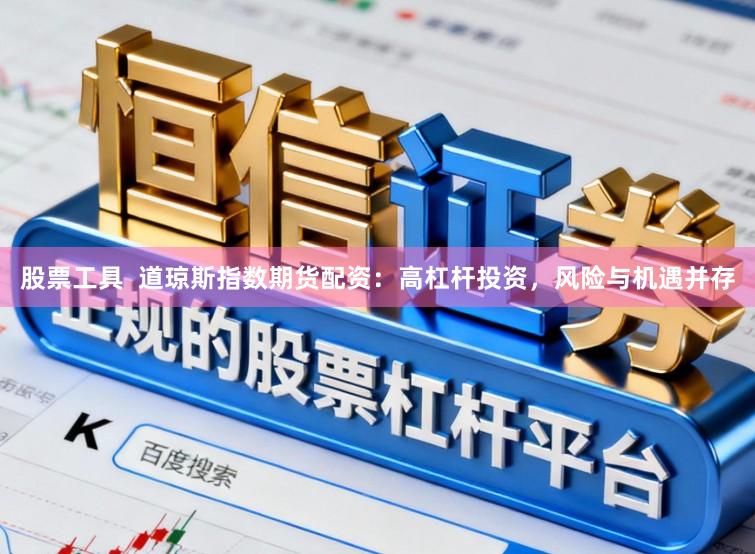 股票工具  道琼斯指数期货配资：高杠杆投资，风险与机遇并存